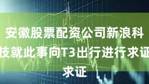 安徽股票配资公司新浪科技就此事向T3出行进行求证