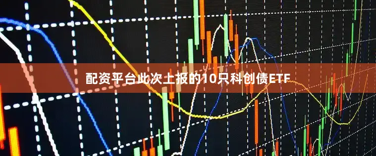 配资平台此次上报的10只科创债ETF