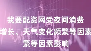 我要配资网受夜间消费需求增长、天气变化频繁等因素影响