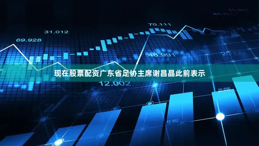 现在股票配资广东省足协主席谢昌晶此前表示