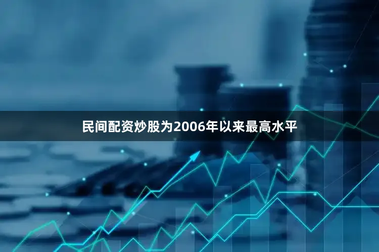 民间配资炒股为2006年以来最高水平