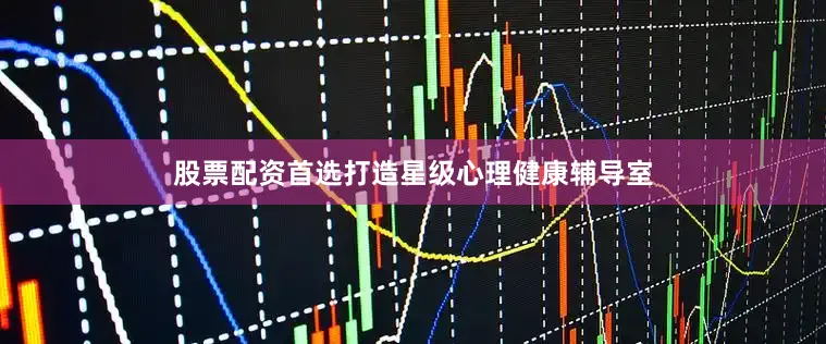 股票配资首选打造星级心理健康辅导室
