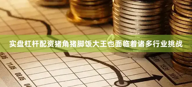 实盘杠杆配资猪角猪脚饭大王也面临着诸多行业挑战