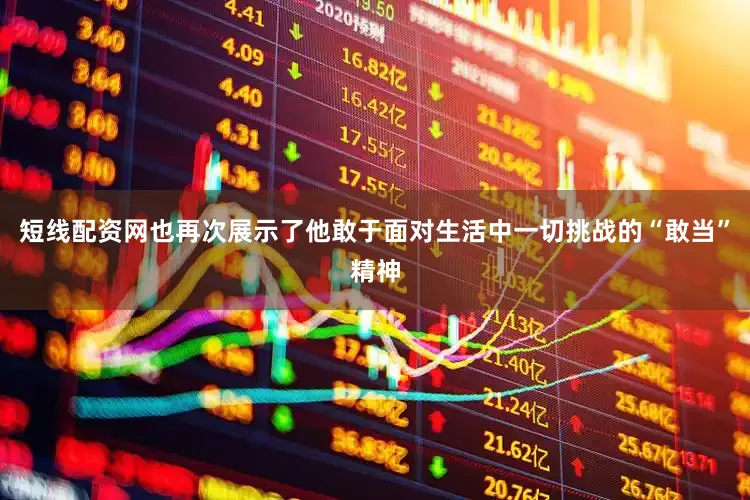短线配资网也再次展示了他敢于面对生活中一切挑战的“敢当”精神