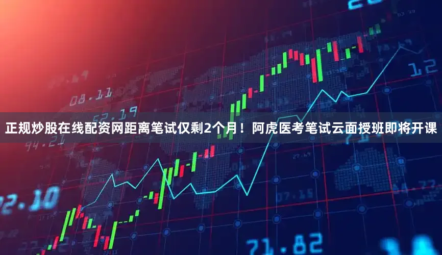 正规炒股在线配资网距离笔试仅剩2个月！阿虎医考笔试云面授班即将开课