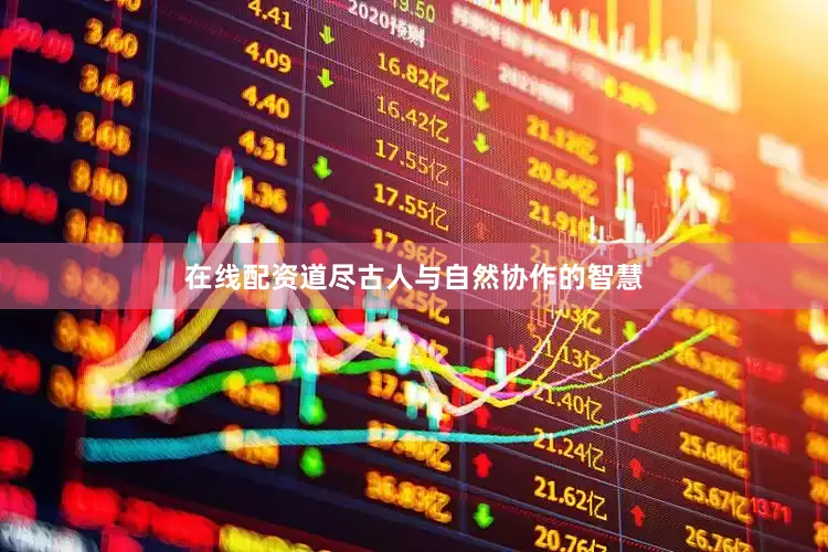 在线配资道尽古人与自然协作的智慧