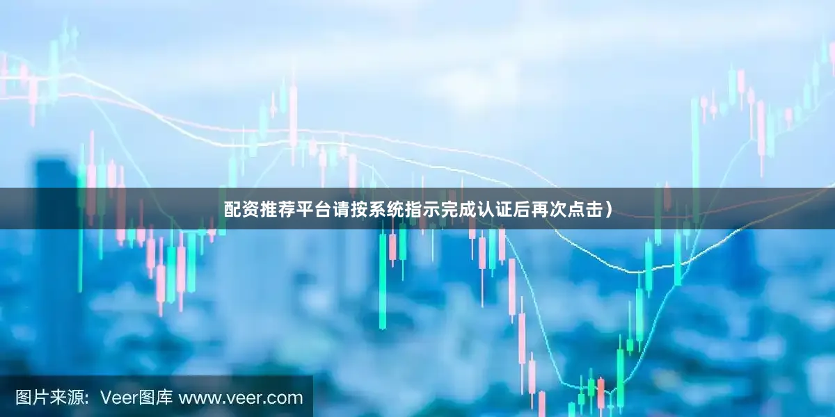 配资推荐平台请按系统指示完成认证后再次点击）