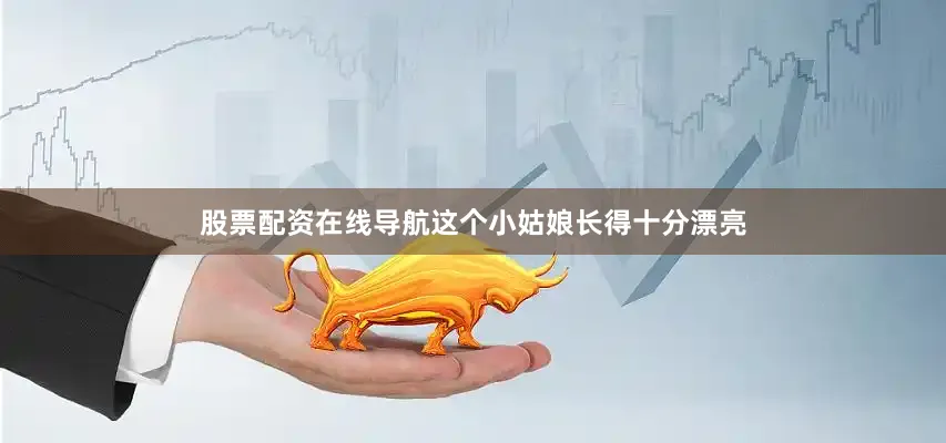 股票配资在线导航这个小姑娘长得十分漂亮