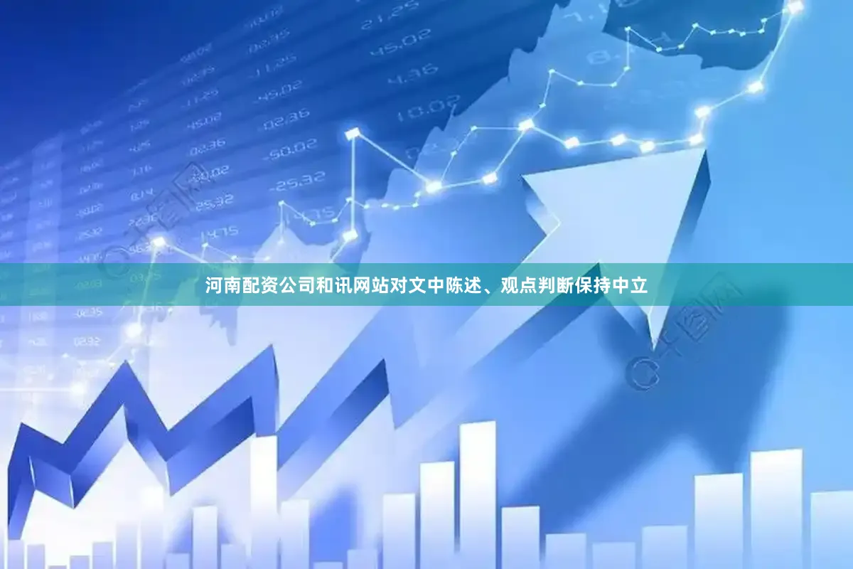 河南配资公司和讯网站对文中陈述、观点判断保持中立