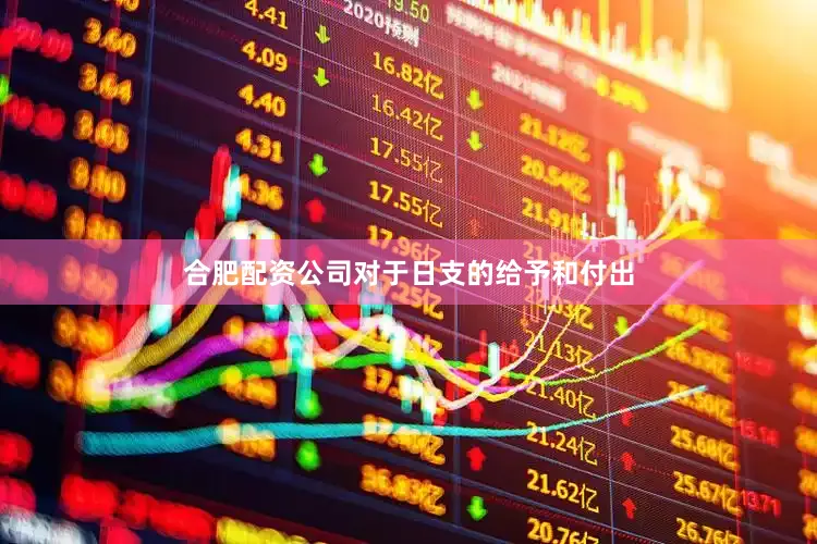 合肥配资公司对于日支的给予和付出