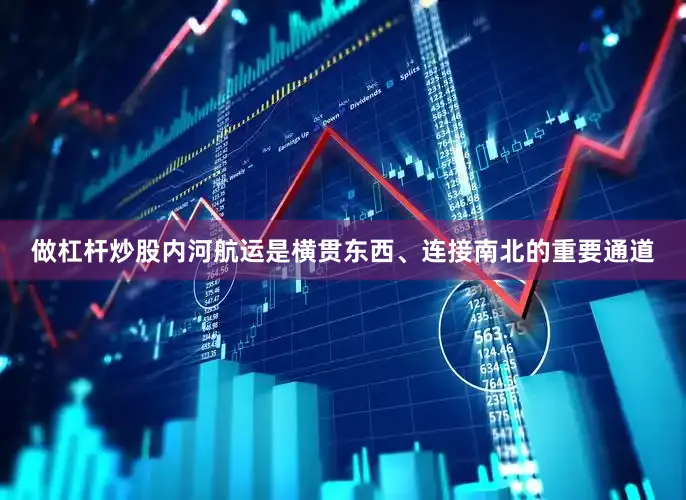 做杠杆炒股内河航运是横贯东西、连接南北的重要通道