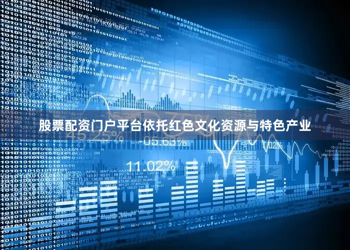 股票配资门户平台依托红色文化资源与特色产业