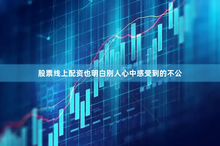 股票线上配资也明白别人心中感受到的不公