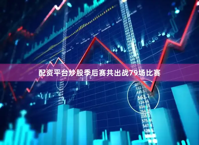 配资平台炒股季后赛共出战79场比赛