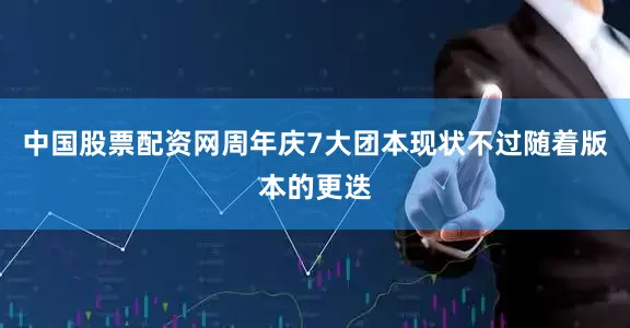 中国股票配资网周年庆7大团本现状不过随着版本的更迭