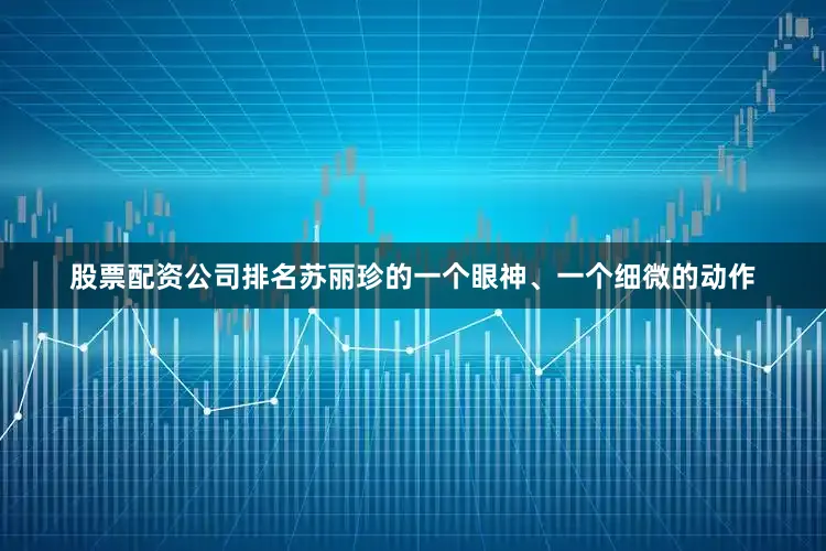 股票配资公司排名苏丽珍的一个眼神、一个细微的动作