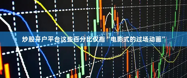 炒股开户平台这些百分比仅指“电影式的过场动画”
