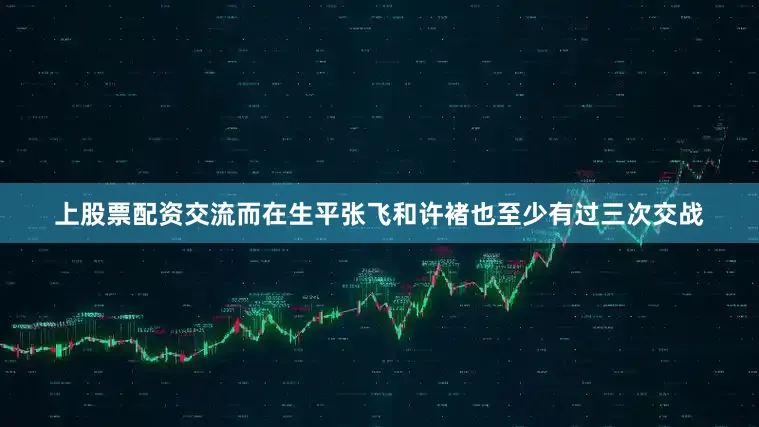 上股票配资交流而在生平张飞和许褚也至少有过三次交战