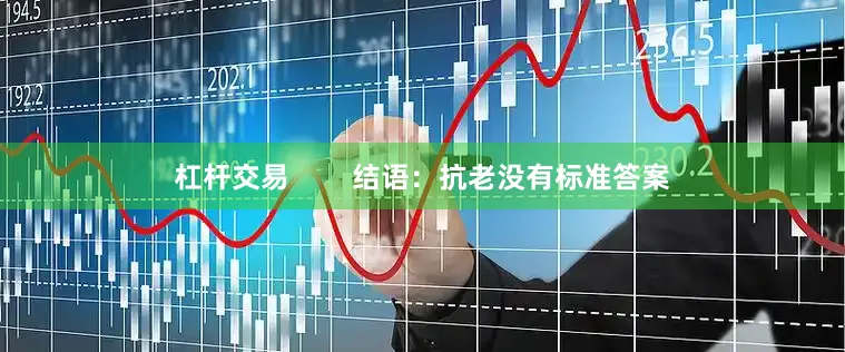 杠杆交易        结语：抗老没有标准答案