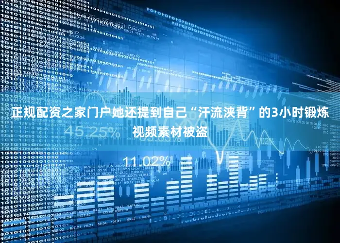 正规配资之家门户她还提到自己“汗流浃背”的3小时锻炼视频素材被盗