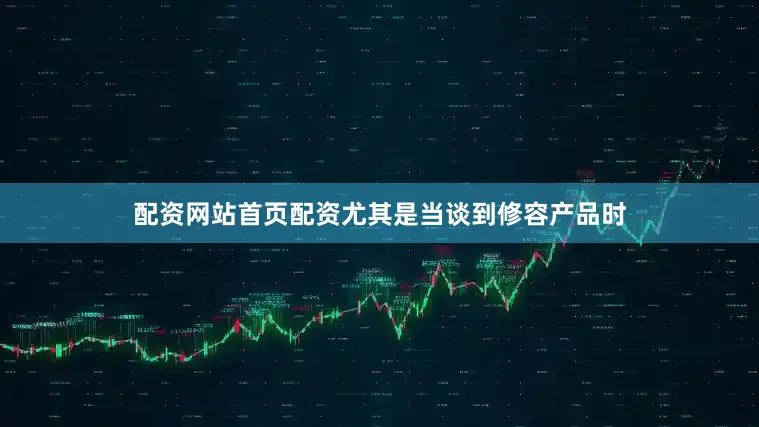配资网站首页配资尤其是当谈到修容产品时