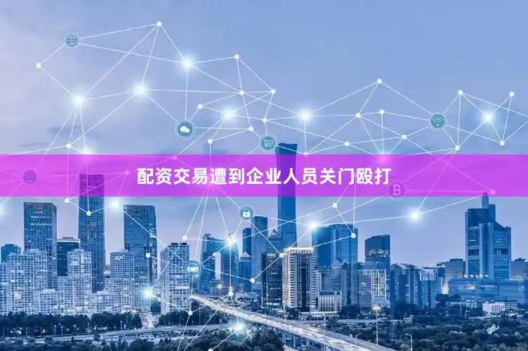 配资交易遭到企业人员关门殴打
