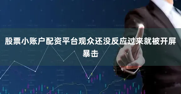 股票小账户配资平台观众还没反应过来就被开屏暴击