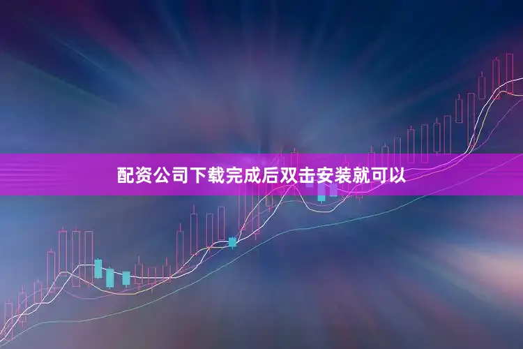 配资公司下载完成后双击安装就可以