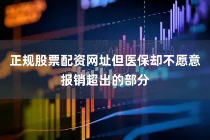 正规股票配资网址但医保却不愿意报销超出的部分