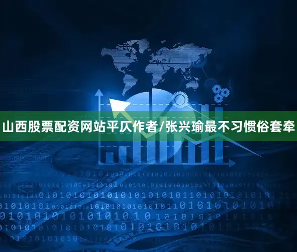 山西股票配资网站平仄作者/张兴瑜最不习惯俗套牵