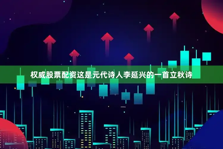 权威股票配资这是元代诗人李延兴的一首立秋诗