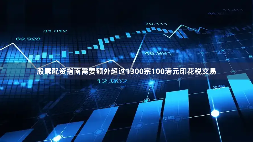 股票配资指南需要额外超过1300宗100港元印花税交易