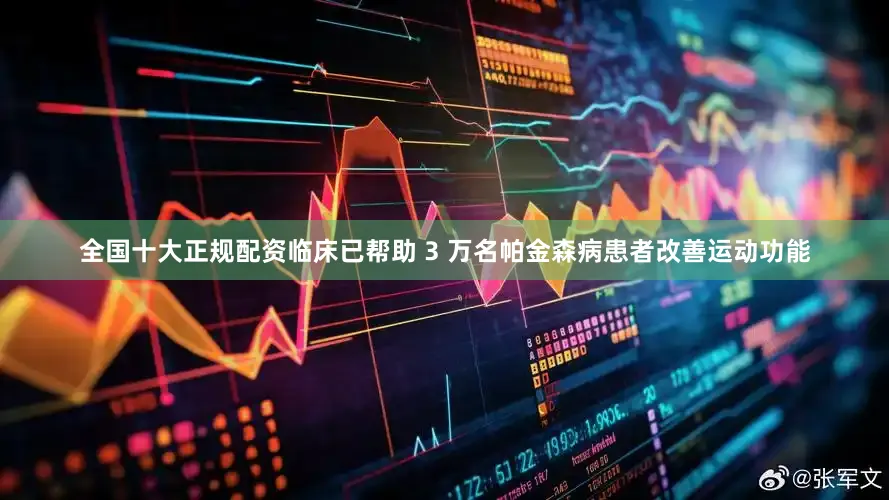 全国十大正规配资临床已帮助 3 万名帕金森病患者改善运动功能