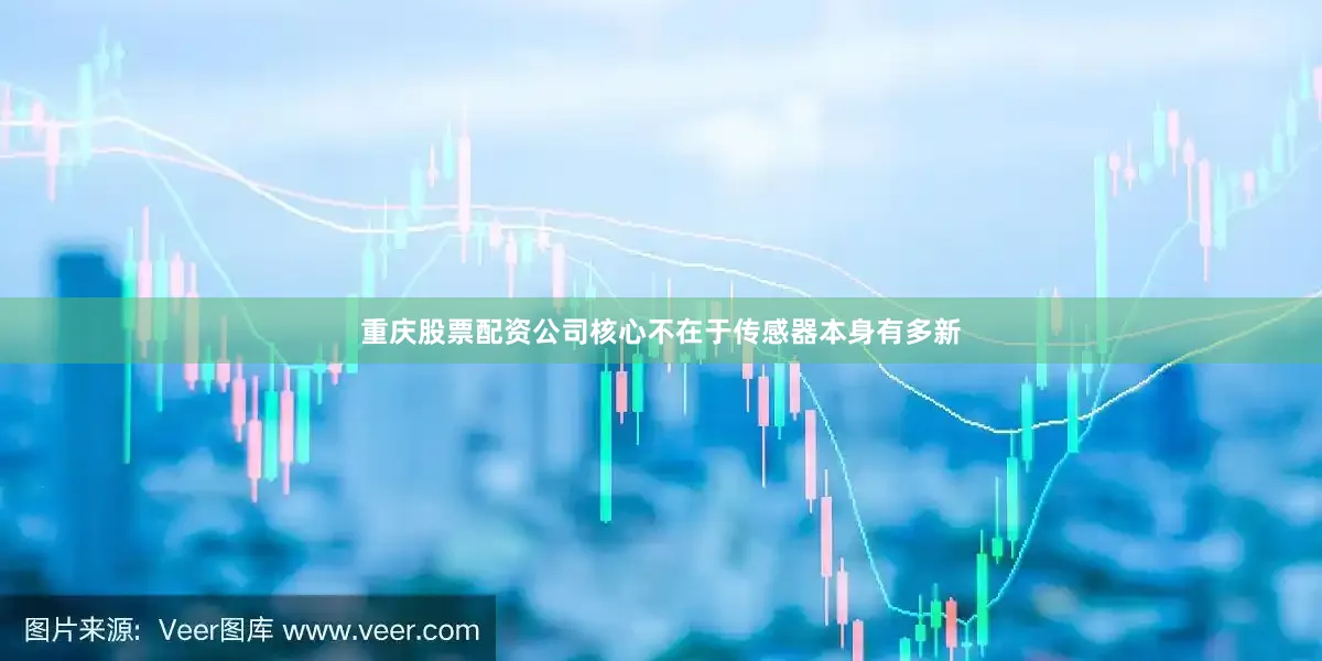 重庆股票配资公司核心不在于传感器本身有多新